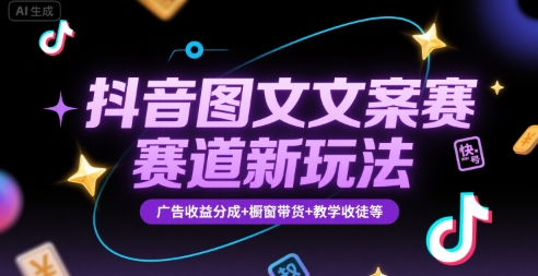 抖音图文文案赛道新玩法，快速养号起号，广告收益分成+橱窗带货+教学收徒等-朽念云创