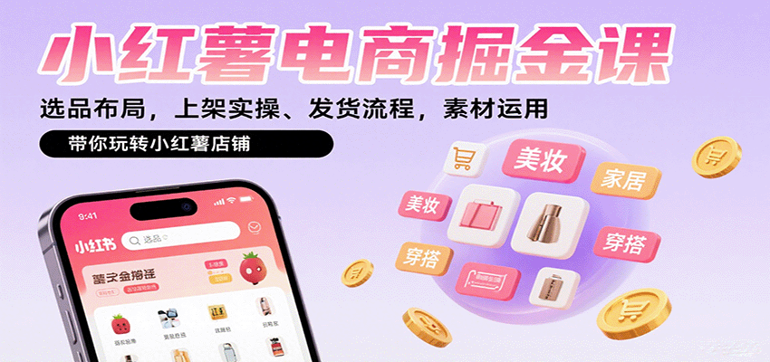 小红薯电商掘金课：选品布局，上架实操、发货流程，素材运用，带你玩转小红薯店铺-朽念云创