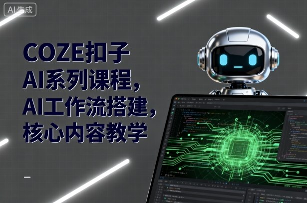 COZE扣子AI系列课程,AI工作流搭建,核心内容教学-朽念云创