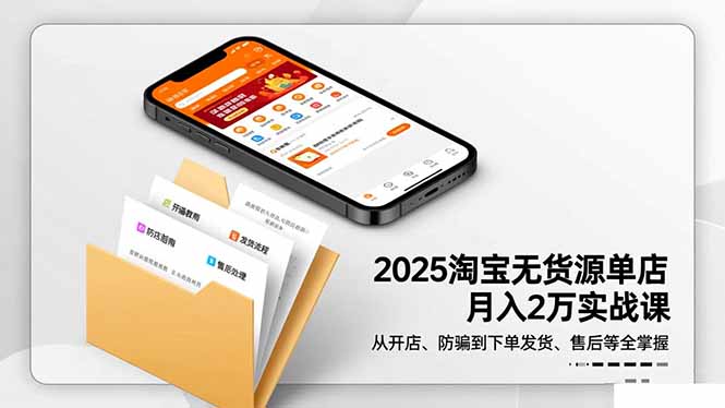 2025淘宝无货源单店月入2万-更11月：从开店、防骗到下单发货、售后全掌握-朽念云创