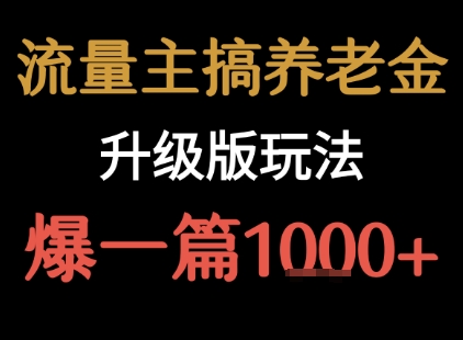 流量主之养老金升级版玩法  爆一篇收益1k+-朽念云创