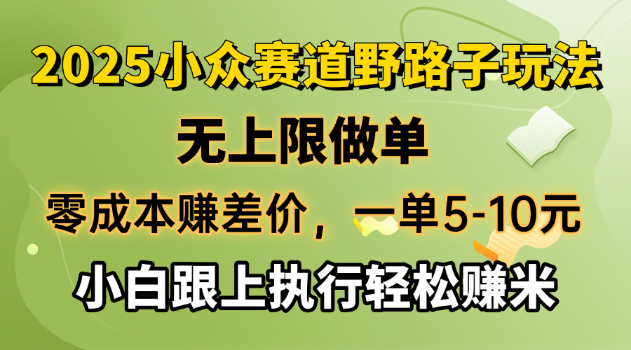 零成本赚差价，一单5-10元，无上限做单，2025小众赛道，跟上执行轻松赚米-朽念云创
