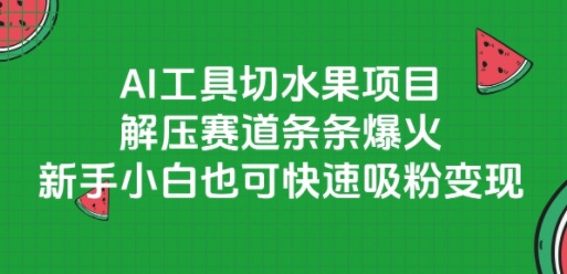 AI工具切水果项目，解压赛道条条爆火，新手小白也可快速吸粉变现-朽念云创