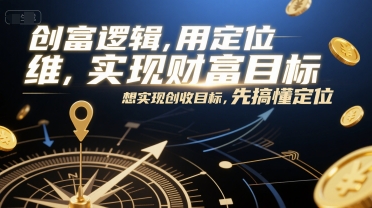 创富逻辑，用定位思维实现财富目标，想实现创收目标，先搞懂定位-朽念云创
