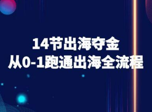 14节出海夺金从0-1跑通出海全流程-跨境电商教程-朽念云创