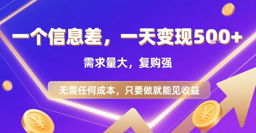 一个信息差，一天变现5张+，需求量大，复购强，无需任何成本，只要做就能见收益【揭秘】-朽念云创