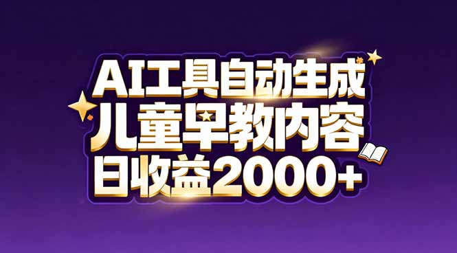 最新蓝海市场：AI工具自动生成儿童早教内容，新手也能做到日收益2000+-朽念云创