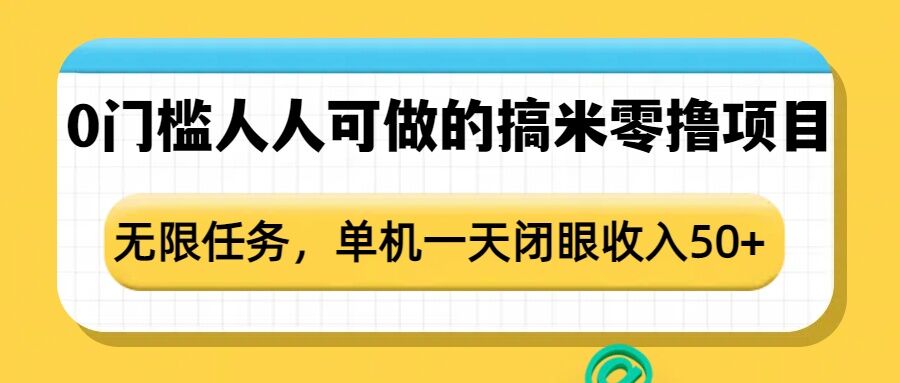 0门槛人人可做的搞米零撸项目,无限任务,单机一天闭眼收入50+-朽念云创