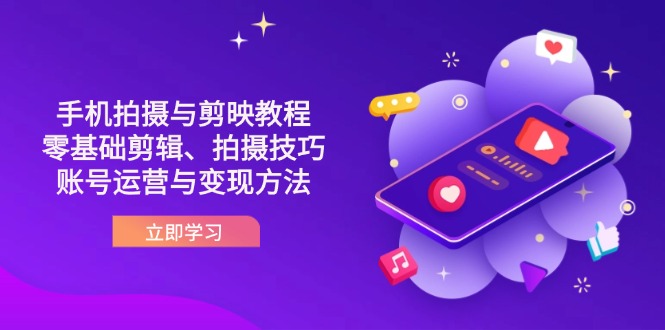 抖音手机拍摄与剪映教程：零基础剪辑、拍摄技巧到账号运营与变现方法-朽念云创
