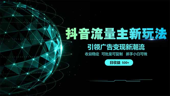 抖音流量主新玩法 2025新风口 引领广告变现新潮流  单日500+  手把手...-朽念云创