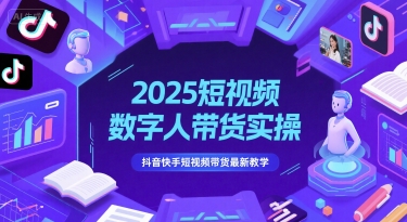 2025短视频数字人带货实操，抖音快手短视频带货最新教学-朽念云创