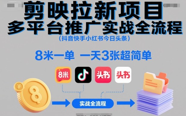 剪映拉新项目多平台推广实战全流程(抖音快手小红书今日头条)，8米一单，一天3张超简单-朽念云创