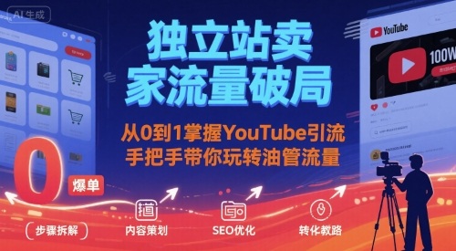 独立站卖家流量破局：从0到1掌握YouTube引流，手把手带你玩转油管流量-朽念云创