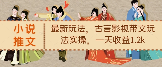 小说推文最新玩法，古言影视带文玩法实操，一天收益1.2k-朽念云创