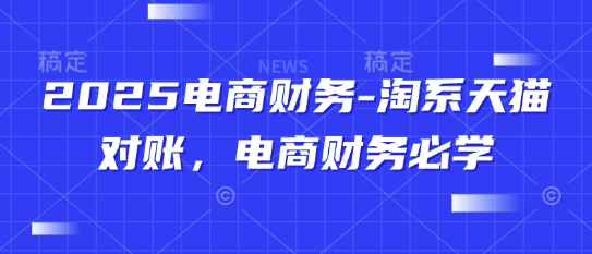 2025电商财务-淘系天猫对账，电商财务必学-朽念云创