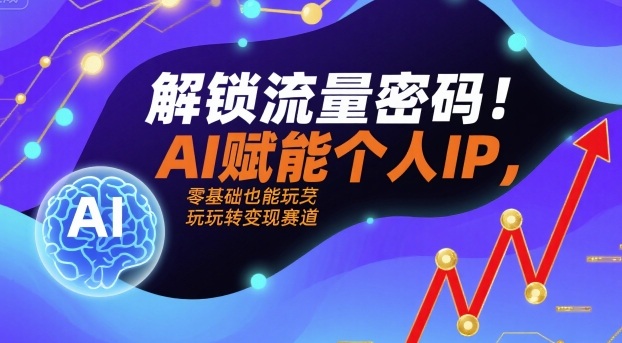 解锁流量密码！AI赋能个人IP，零基础也能玩转变现赛道-朽念云创