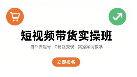 短视频带货实操班，自然流电商快速起号，实现轻松带货变现-朽念云创