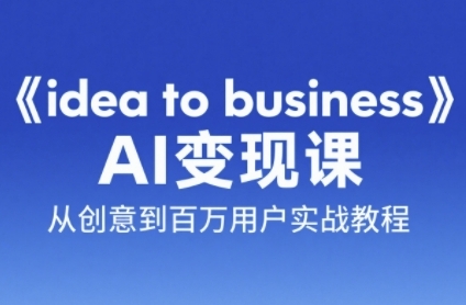 《idea to business》AI变成变现课，从创意到百万用户实战教程-朽念云创