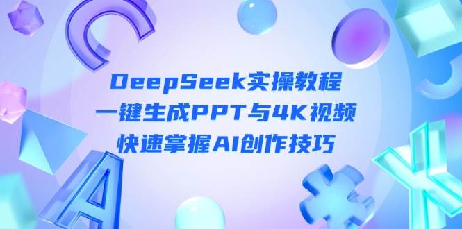 DeepSeek入门实操教程：一键生成PPT与4K视频，快速掌握AI创作技巧-朽念云创