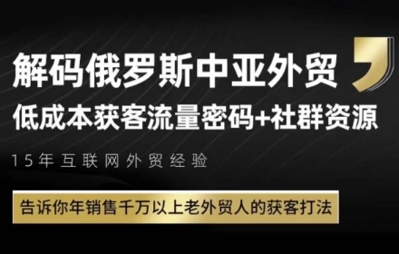俄罗斯中亚外贸低成本获客流，告诉你年销售千万以上老外贸人的获客打法-朽念云创