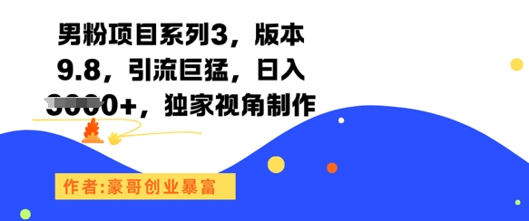 男粉项目系列3，版本9.8，引流巨猛，日入1k+，独家视角制作-朽念云创