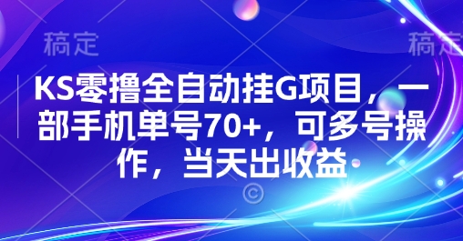 KS零撸全自动挂G项目，一部手机单号70+，可多号操作，当天出收益【揭秘】-朽念云创
