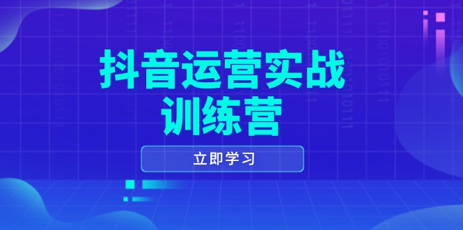 抖音运营实战训练营，0-1打造短视频爆款，涵盖拍摄剪辑、运营推广等全过程-朽念云创