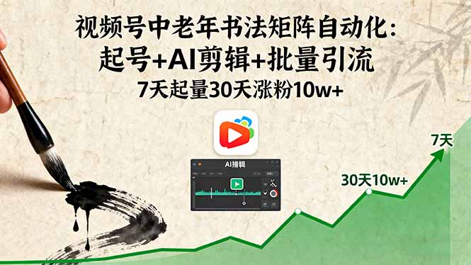 视频号中老年书法矩阵自动化：起号+AI剪辑+批量引流 7天起量30天涨粉10w+-朽念云创