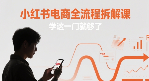 小红书电商全流程拆解课，学这一门就够了-朽念云创