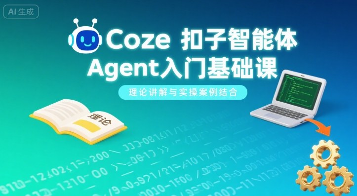Coze扣子智能体Agent入门基础课，理论讲解与实操案例结合-朽念云创