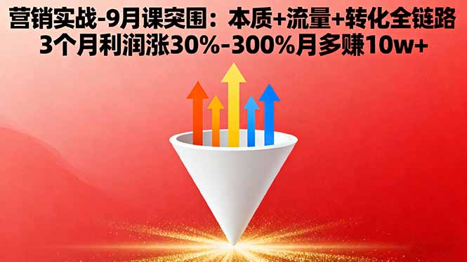 营销实战-9月突围课:本质+流量+转化全链路 3个月利润涨30%-300%月多赚10w+-朽念云创