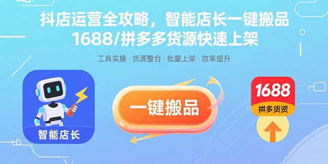 抖店运营全攻略，智能店长一键搬品，1688/拼多多货源快速上架-朽念云创