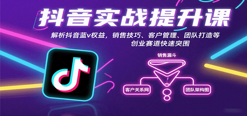 抖音实战提升课：解析抖音蓝v权益，销售技巧、客户管理、团队打造等创业赛道快速突围-朽念云创