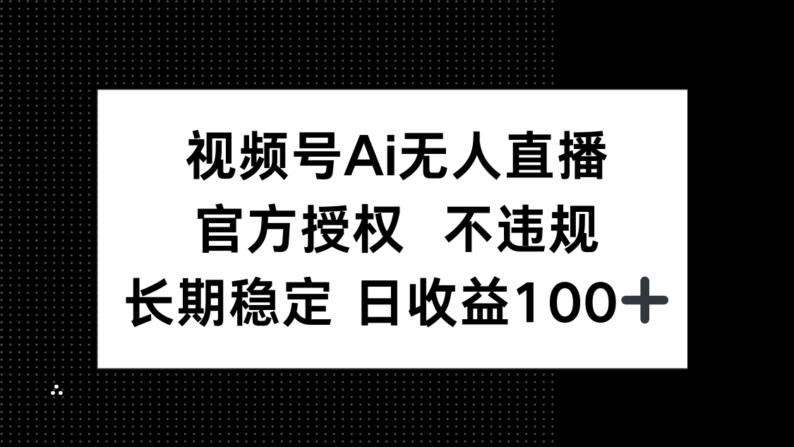 视频号AI无人直播，官方授权 不违规，单日平均收益100+-朽念云创