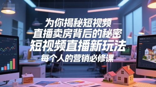 为你揭秘短视频直播卖房背后的秘密，短视频直播新玩法，每个人的营销必修课-朽念云创