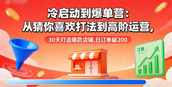 冷启动到爆单营：从猜你喜欢打法到高阶运营,30天打造爆款店铺,日订单破200-朽念云创