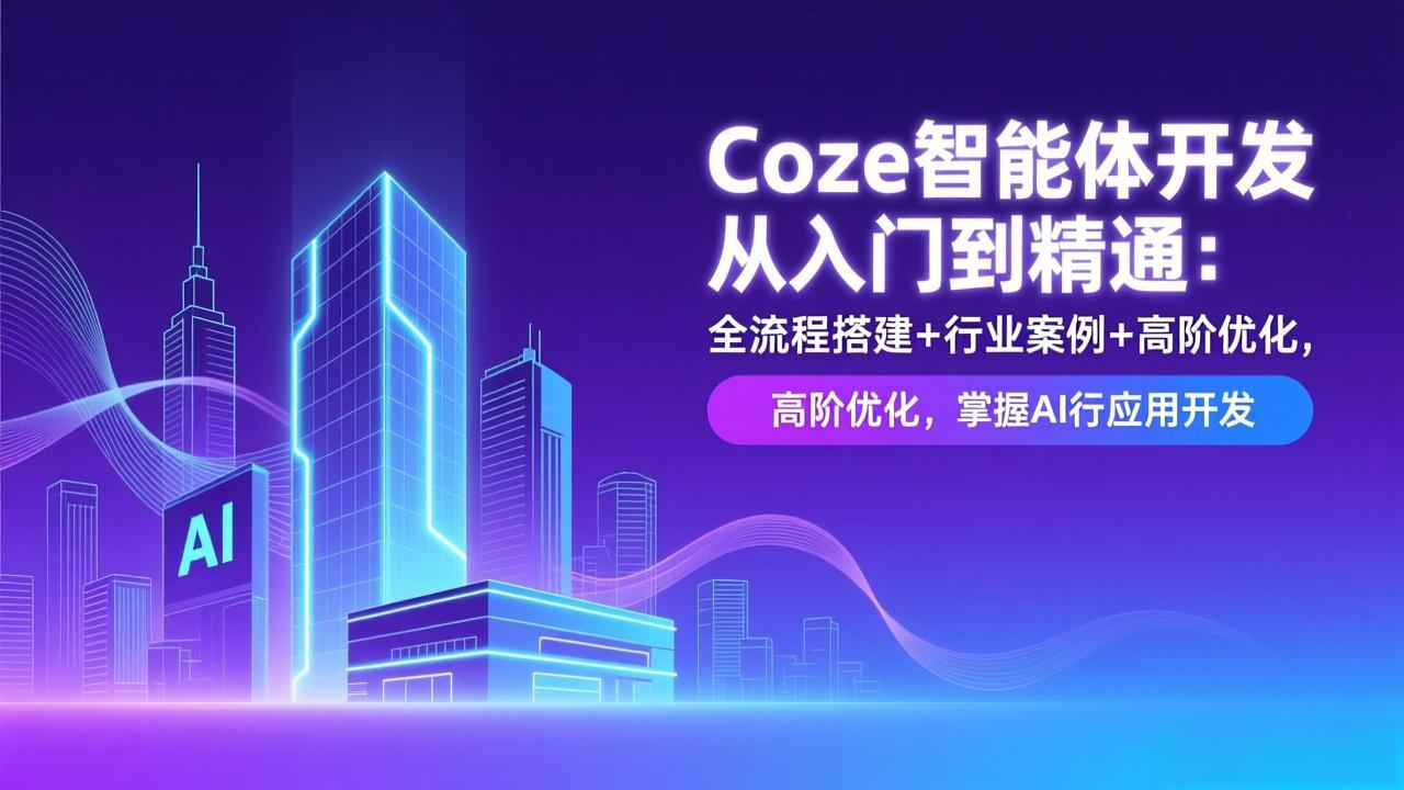 Coze智能体开发从入门到精通：全流程搭建+行业案例+高阶优化，掌握AI应用开发-朽念云创