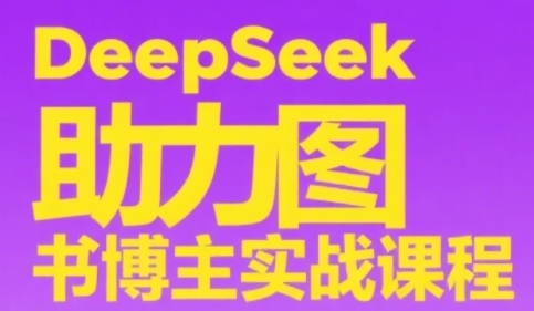 DeepSeek助力图书博主实战课，从0到1搭建账号、爆款选品逻辑、多维度内容制作技巧-朽念云创