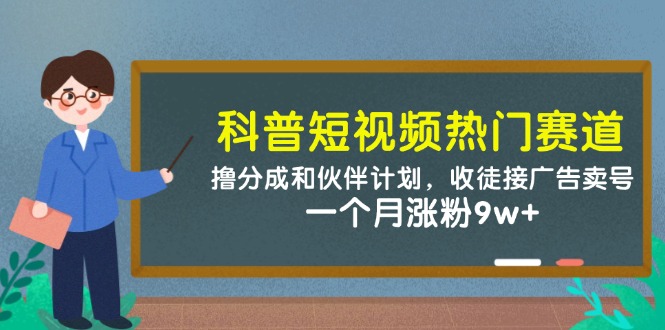 科普短视频热门赛道：撸分成和伙伴计划，收徒接广告卖号，一个月涨粉9w+-朽念云创