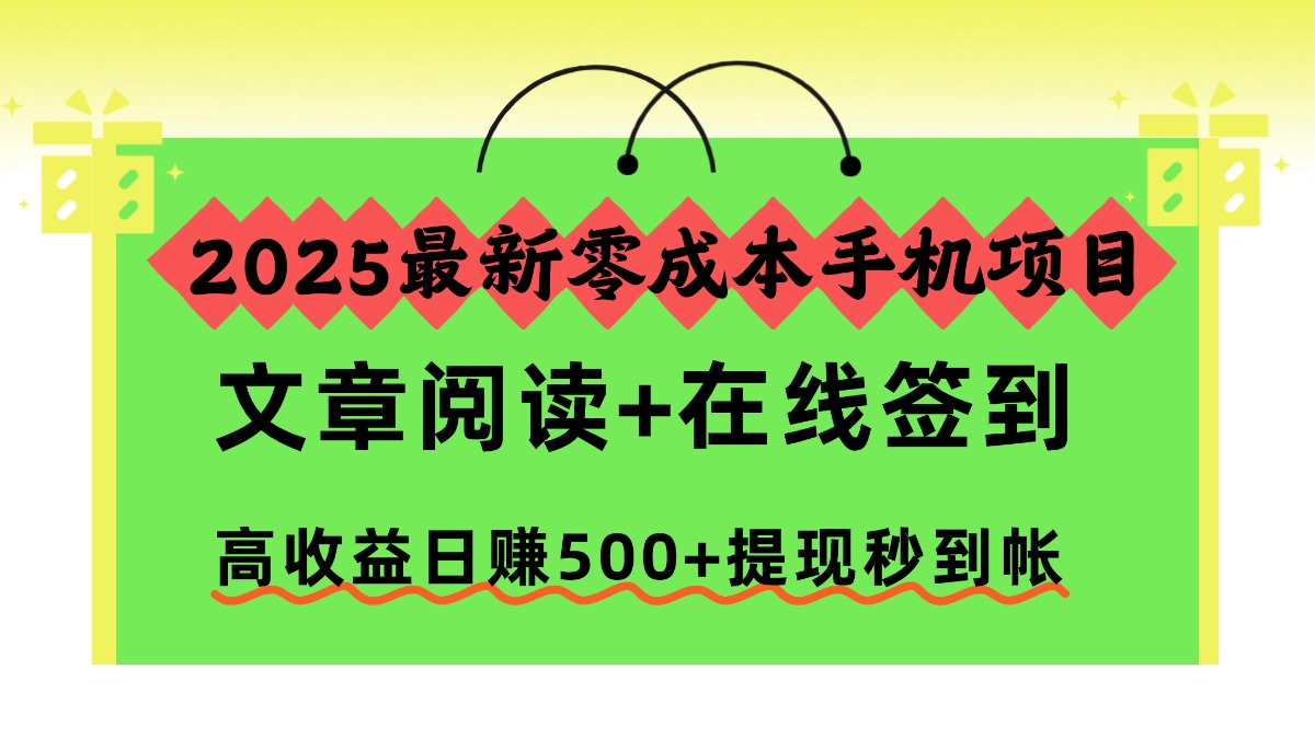 2025最新零成本手机项目，文章阅读+在线签到，高收益日赚500+提现秒到帐-朽念云创