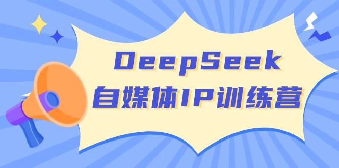 DeepSeek自媒体IP训练营，掌握四位定位法 长板变现模型 开启自媒体新篇章(更新)-朽念云创