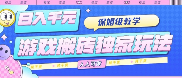 游戏搬砖独家玩法，日入1k+，保姆级教学，人人可做，纯干货【揭秘】-朽念云创