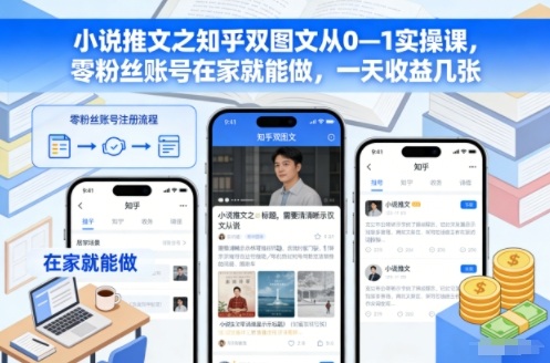 小说推文之知乎双图文从0—1实操课,零粉丝账号在家就能做,一天收益几张-朽念云创