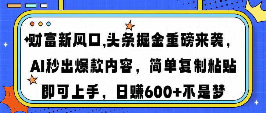 财富新风口,头条掘金重磅来袭AI秒出爆款内容简单复制粘贴即可上手，日…-朽念云创