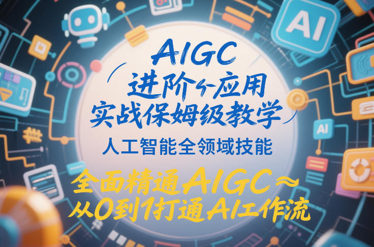 AIGC进阶应用实战保姆级教学,人工智能全领域技能,全面精通AIGC从0到1打通AI工作流-朽念云创