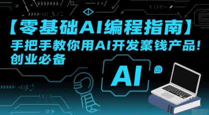 【零基础AI编程指南】手把手教你用AI开发賺钱产品！创业必备-朽念云创