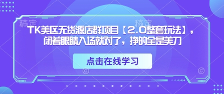 TK美区无货源店群项目【2.0整套玩法】，闭着眼睛入场就对了，挣的全是美刀-朽念云创