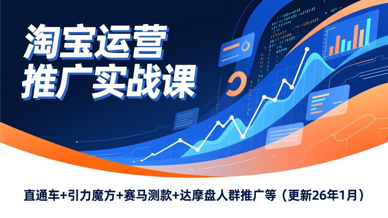 淘宝运营推广实战课，直通车+引力魔方+赛马测款+达摩盘人群推广等(更新26年1月-朽念云创