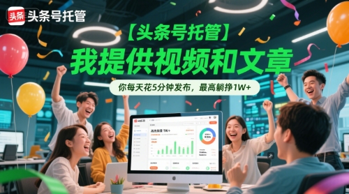 【头条号托管 】我提供视频和文章，你每天花5分钟发布，最高躺挣1W+【揭秘】-朽念云创