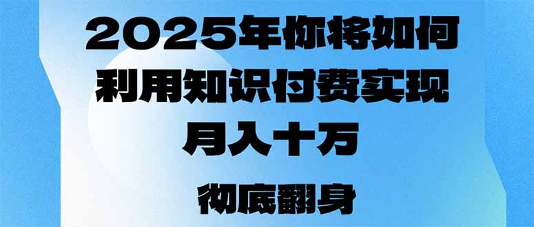 2025年，你将如何利用知识付费实现月入十万，甚至年入百万？-朽念云创